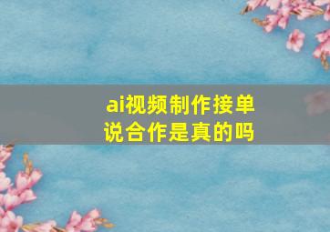 ai视频制作接单 说合作是真的吗